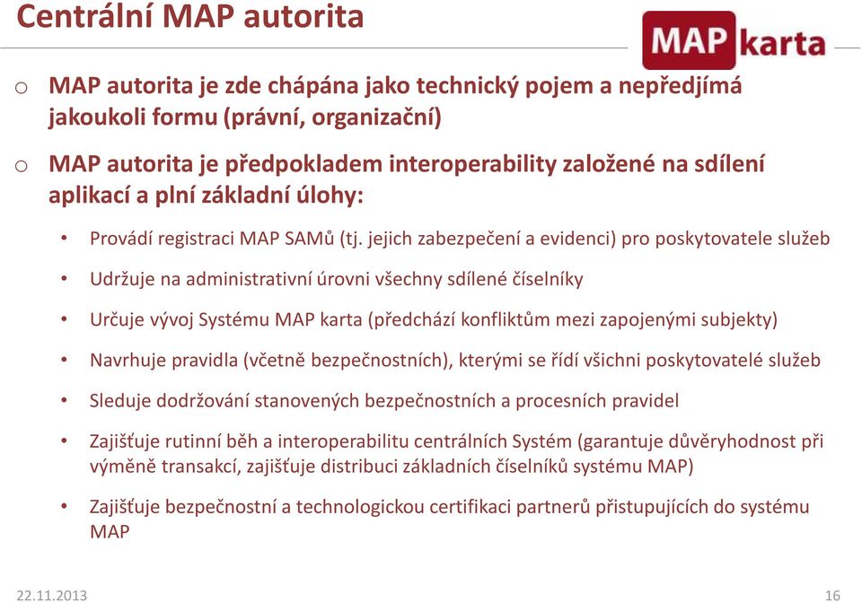 jejich zabezpečení a evidenci) pro poskytovatele služeb Udržuje na administrativní úrovni všechny sdílené číselníky Určuje vývoj Systému MAP karta (předchází konfliktům mezi zapojenými subjekty)