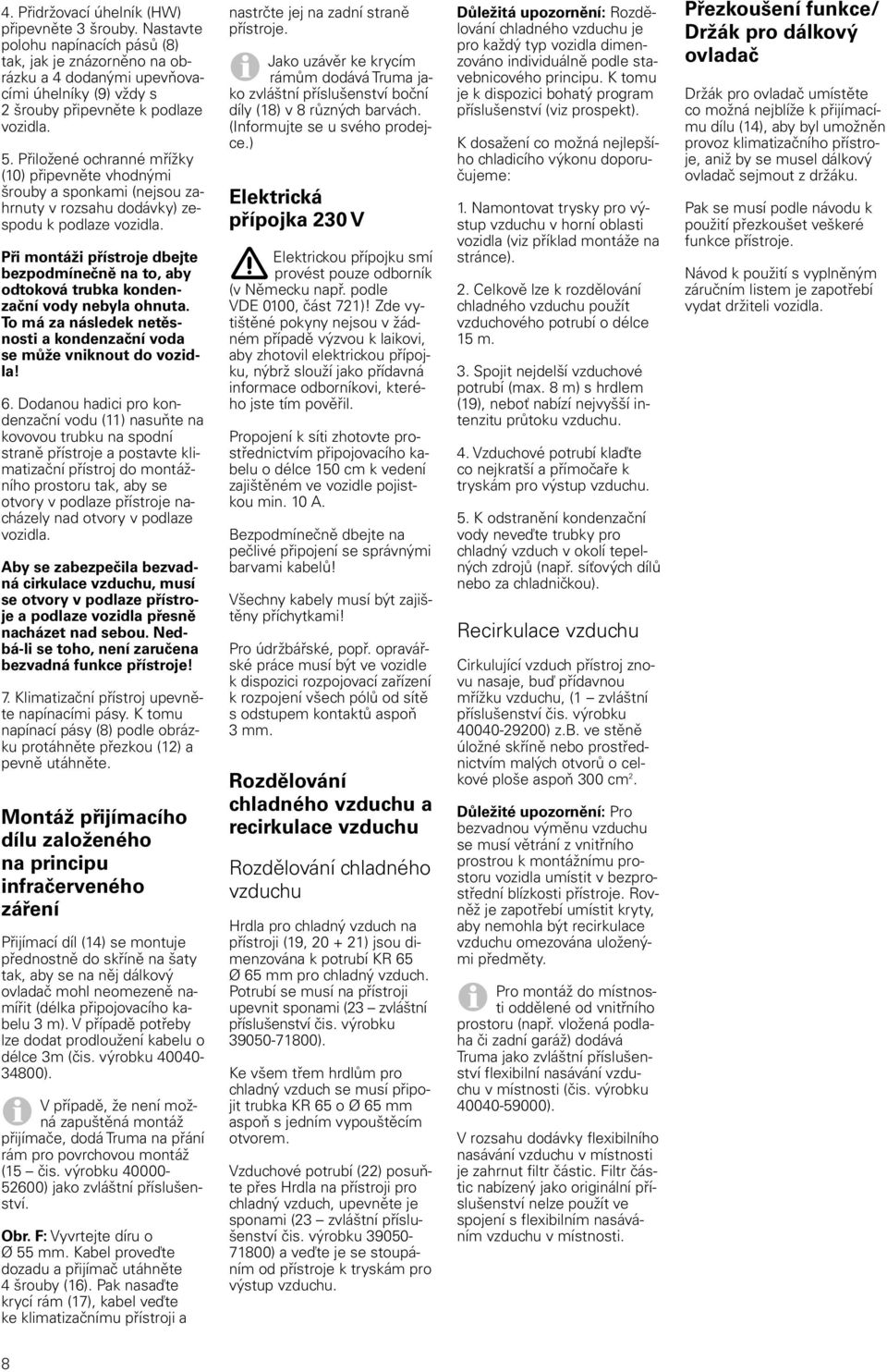 Přiložené ochranné mřížky (10) připevněte vhodnými šrouby a sponkami (nejsou zahrnuty v rozsahu dodávky) zespodu k podlaze vozidla.