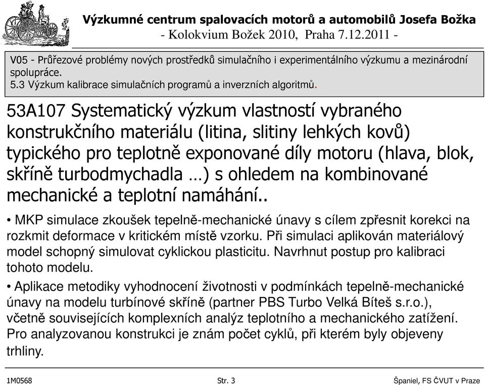 Při simulaci aplikován materiálový model schopný simulovat cyklickou plasticitu. Navrhnut postup pro kalibraci tohoto modelu.