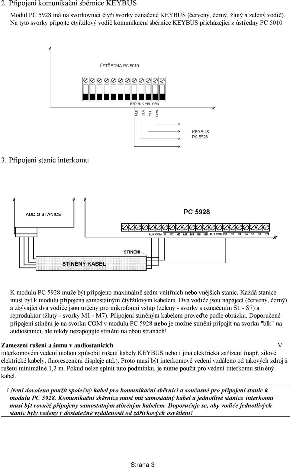 Připojení stanic interkomu K modulu PC 5928 může být připojeno maximálně sedm vnitřních nebo vnějších stanic. Každá stanice musí být k modulu připojena samostatným čtyřžilovým kabelem.