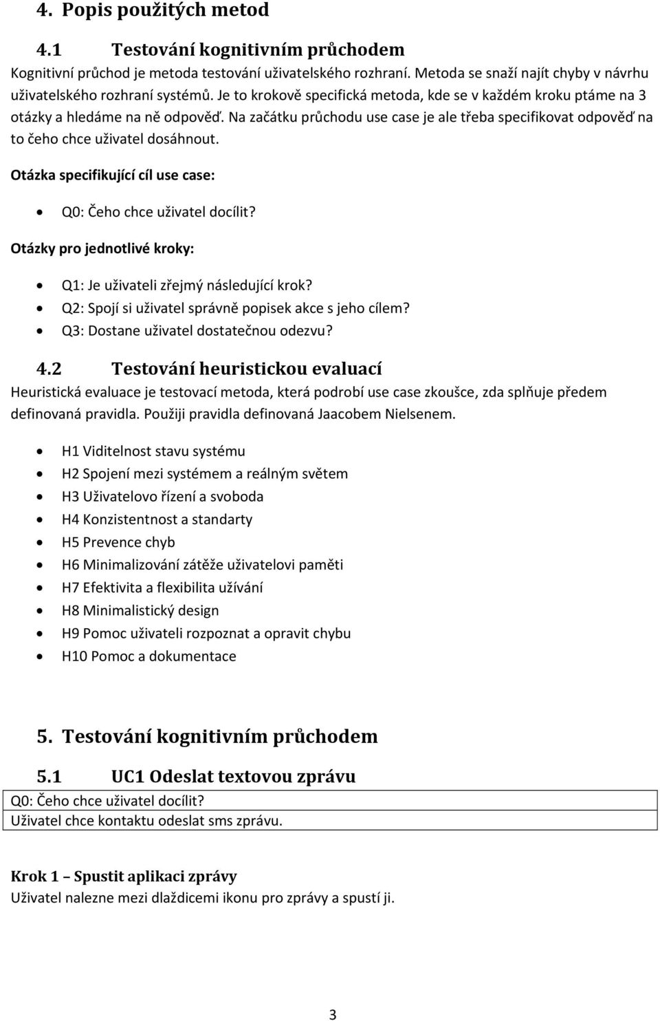 Otázka specifikující cíl use case: Q0: Čeho chce uživatel docílit? Otázky pro jednotlivé kroky: Q1: Je uživateli zřejmý následující krok? Q2: Spojí si uživatel správně popisek akce s jeho cílem?