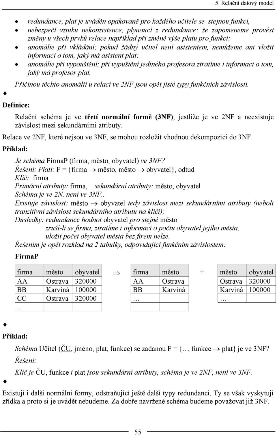 ztratíme i informaci o tom, jaký má profesor plat. Příčinou těchto anomálií u relací ve 2NF jsou opět jisté typy funkčních závislostí.