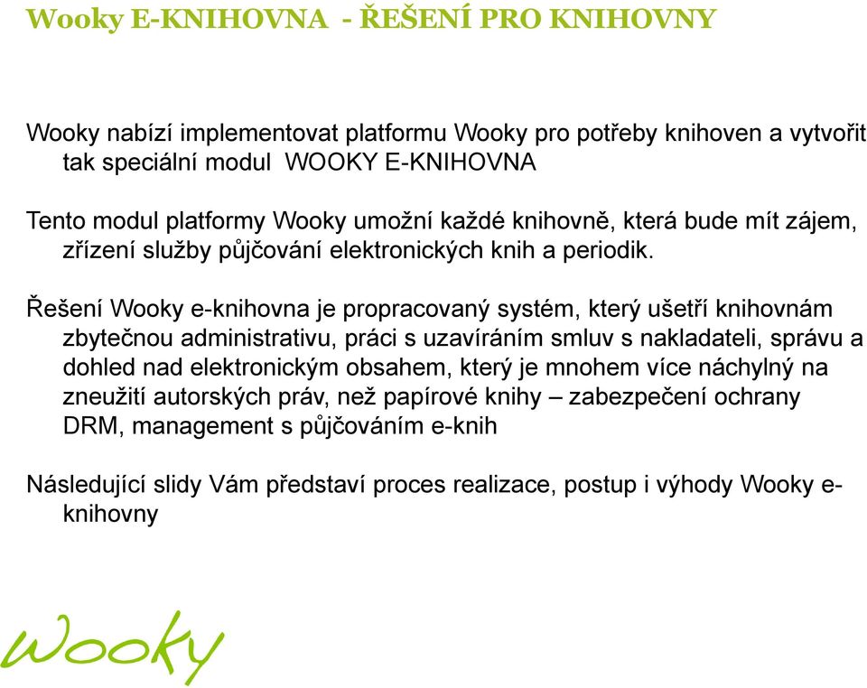 Řešení Wooky e-knihovna je propracovaný systém, který ušetří knihovnám zbytečnou administrativu, práci s uzavíráním smluv s nakladateli, správu a dohled nad