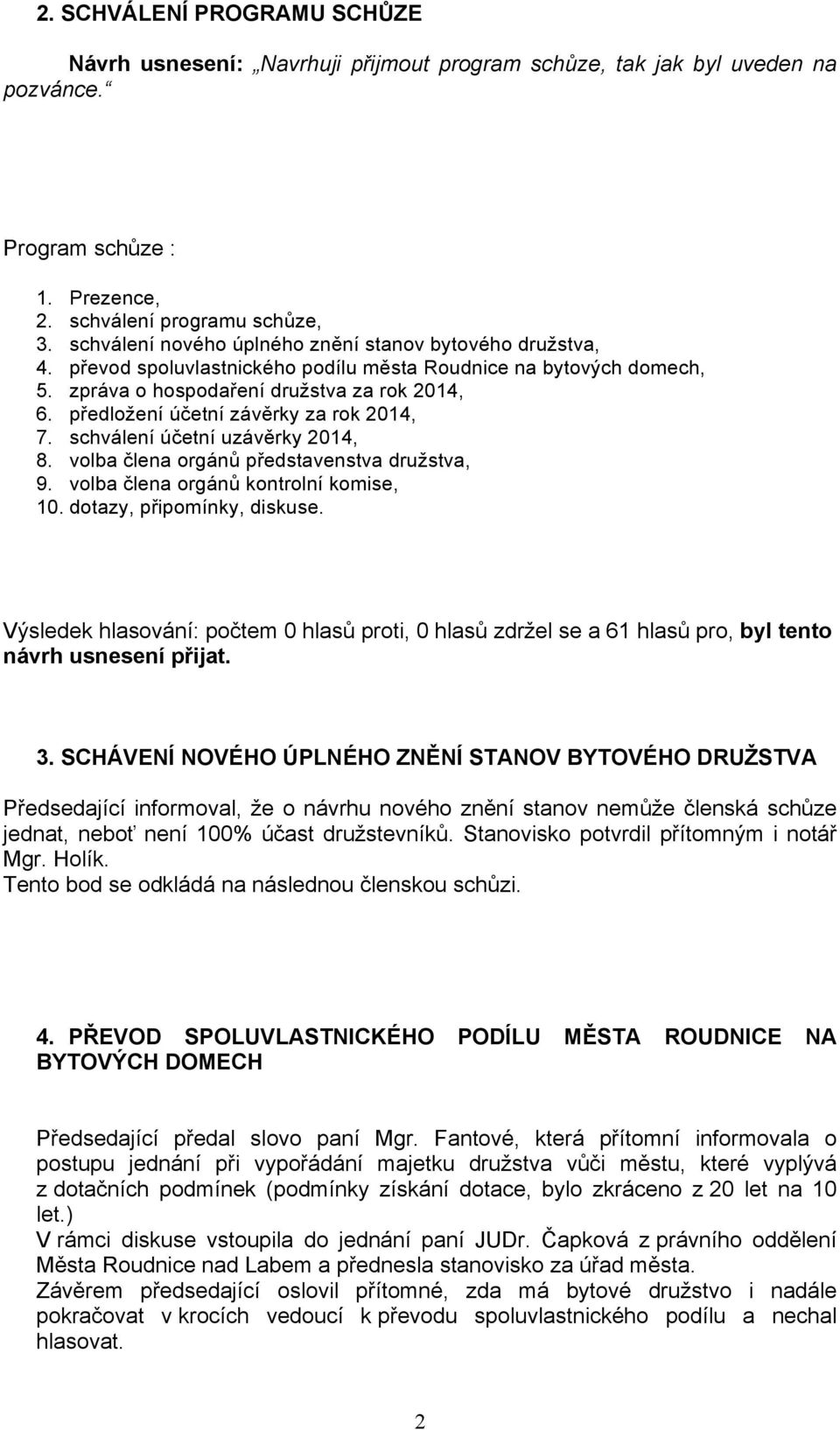 předložení účetní závěrky za rok 2014, 7. schválení účetní uzávěrky 2014, 8. volba člena orgánů představenstva družstva, 9. volba člena orgánů kontrolní komise, 10. dotazy, připomínky, diskuse.