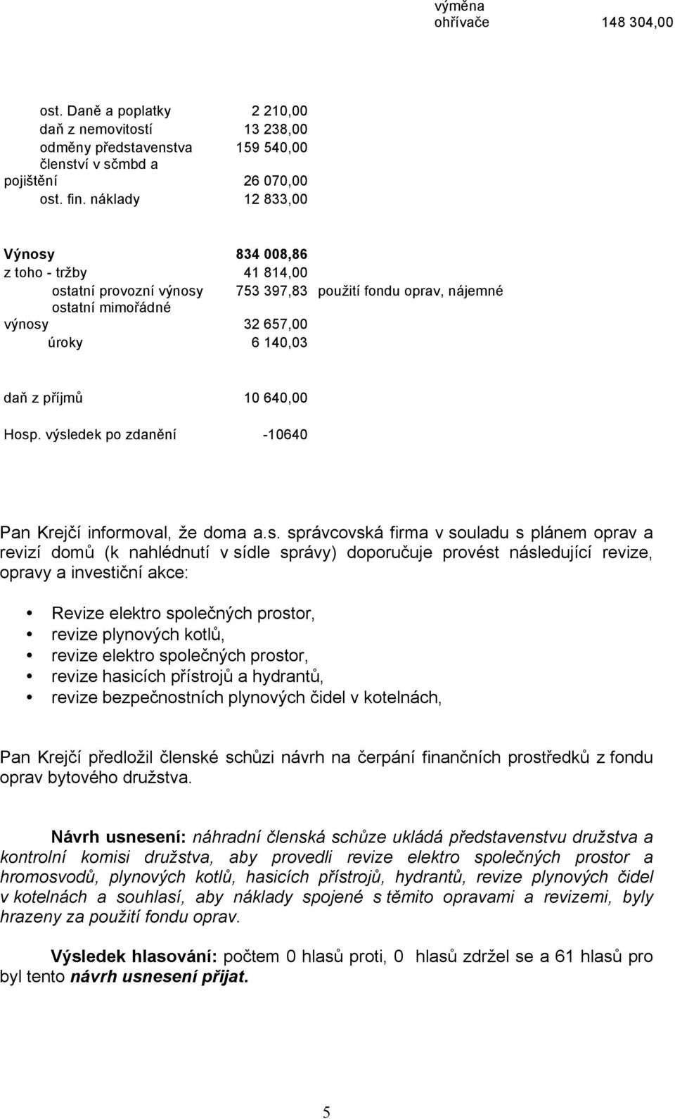 Hosp. výsledek po zdanění -10640 Pan Krejčí informoval, že doma a.s. správcovská firma v souladu s plánem oprav a revizí domů (k nahlédnutí v sídle správy) doporučuje provést následující revize,