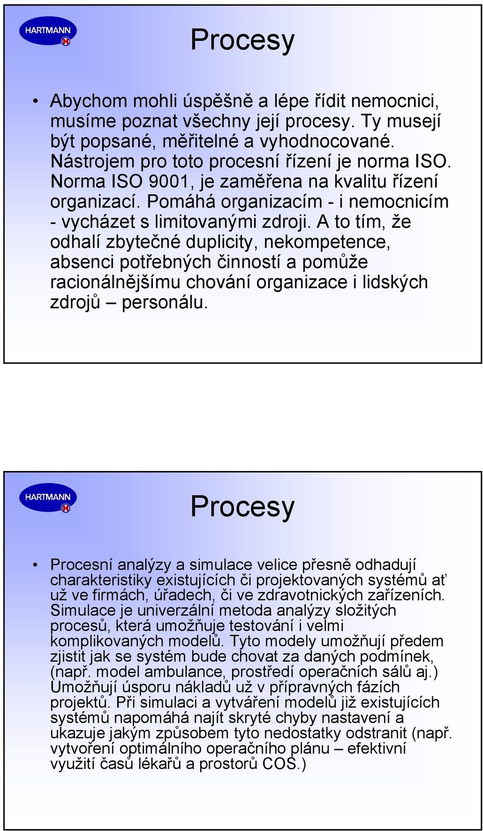 A to tím, že odhalí zbytečné duplicity, nekompetence, absenci potřebných činností a pomůže racionálnějšímu chování organizace i lidských zdrojů personálu.