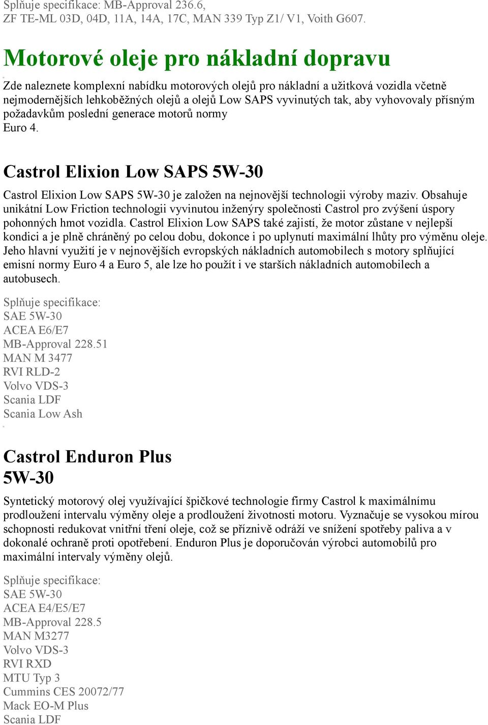 vyhovovaly přísným požadavkům poslední generace motorů normy Euro 4. Castrol Elixion Low SAPS 5W-30 Castrol Elixion Low SAPS 5W-30 je založen na nejnovější technologii výroby maziv.