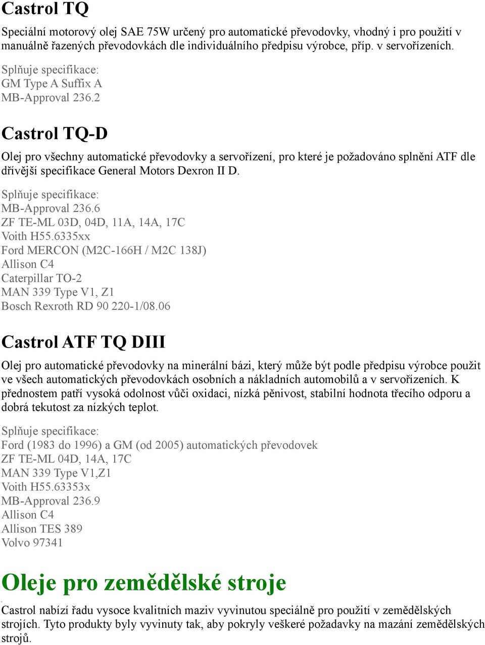 MB-Approval 236.6 ZF TE-ML 03D, 04D, 11A, 14A, 17C Voith H55.6335xx Ford MERCON (M2C-166H / M2C 138J) Allison C4 Caterpillar TO-2 MAN 339 Type V1, Z1 Bosch Rexroth RD 90 220-1/08.