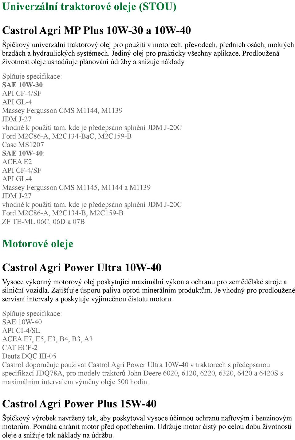 SAE 10W-30: API CF-4/SF API GL-4 Massey Fergusson CMS M1144, M1139 JDM J-27 vhodné k použití tam, kde je předepsáno splnění JDM J-20C Ford M2C86-A, M2C134-BaC, M2C159-B Case MS1207 SAE 10W-40: ACEA