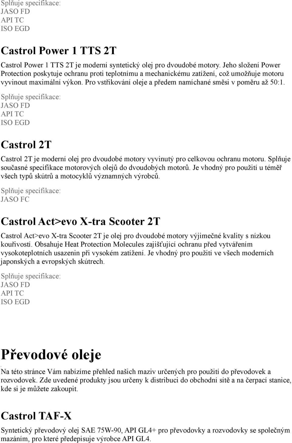 JASO FD API TC ISO EGD Castrol 2T Castrol 2T je moderní olej pro dvoudobé motory vyvinutý pro celkovou ochranu motoru. Splňuje současné specifikace motorových olejů do dvoudobých motorů.