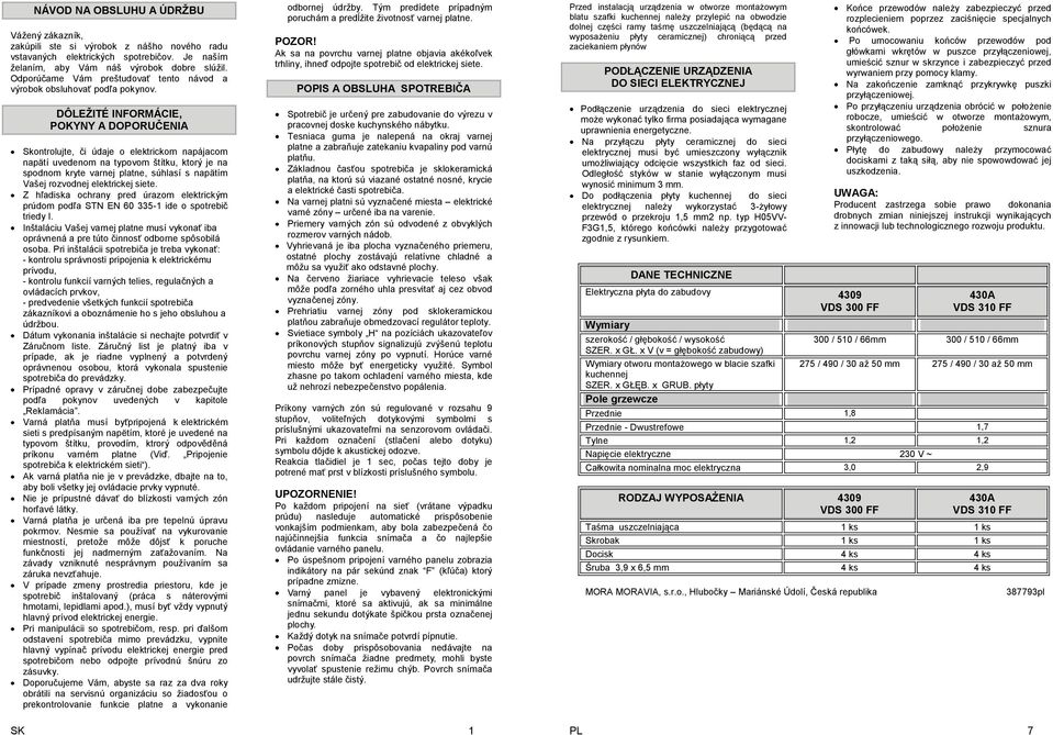 DÔLEŢITÉ INFORMÁCIE, POKYNY A DOPORUČENIA Skontrolujte, či údaje o elektrickom napájacom napätí uvedenom na typovom štítku, ktorý je na spodnom kryte varnej platne, súhlasí s napätím Vašej rozvodnej