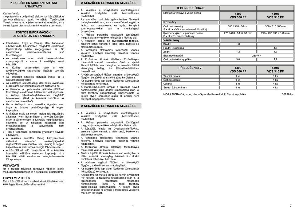 FONTOS INFORMÁCIÓK, UTASÍTÁSOK ÉS TANÁCSOK Ellenőrizze, hogy a főzőlap alsó burkolatán elhelyezkedő típuscímkén megadott elektromos tápfeszültség adata megegyező-e az Ön elektromos