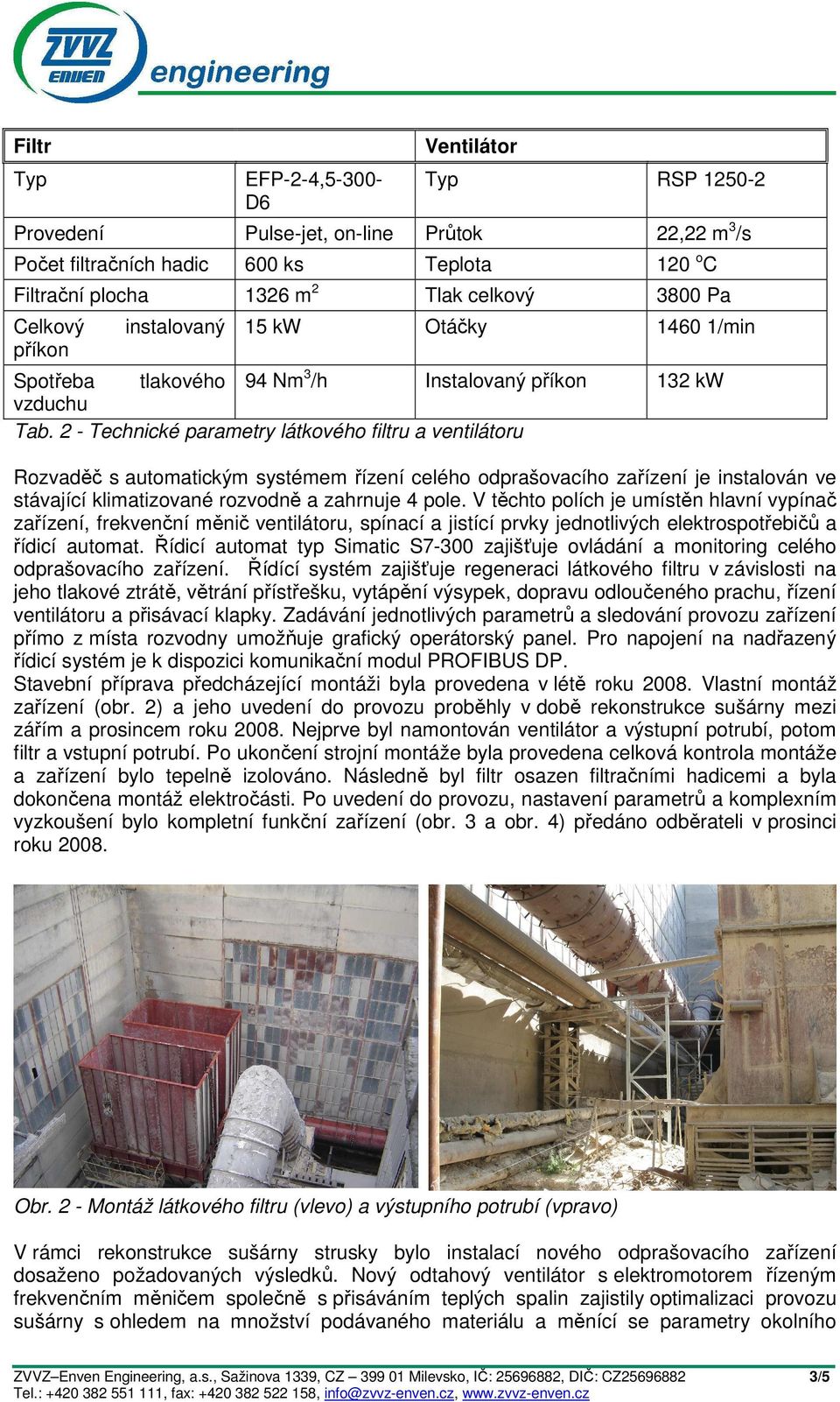 2 - Technické parametry látkového filtru a ventilátoru Rozvaděč s automatickým systémem řízení celého odprašovacího zařízení je instalován ve stávající klimatizované rozvodně a zahrnuje 4 pole.