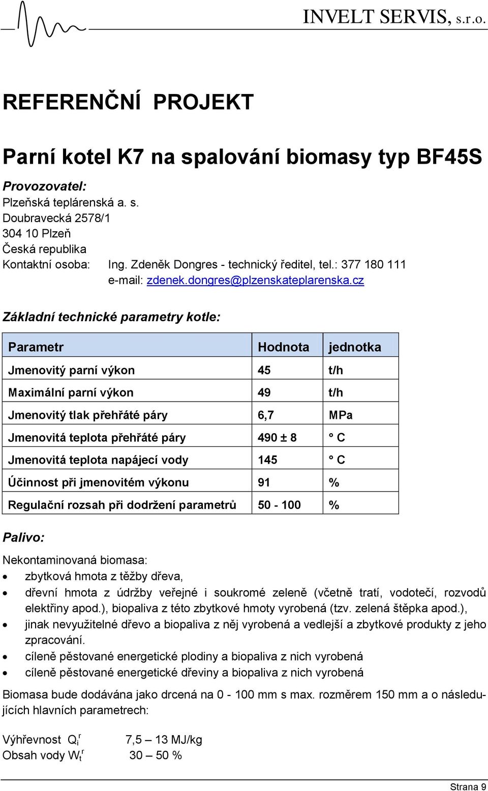 cz Základní technické parametry kotle: Parametr Hodnota jednotka Jmenovitý parní výkon 45 t/h Maximální parní výkon 49 t/h Jmenovitý tlak přehřáté páry 6,7 MPa Jmenovitá teplota přehřáté páry 490 ± 8