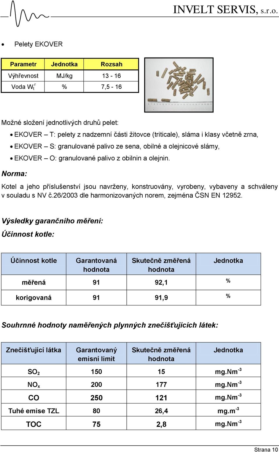 Norma: Kotel a jeho příslušenství jsou navrženy, konstruovány, vyrobeny, vybaveny a schváleny v souladu s NV č.26/2003 dle harmonizovaných norem, zejména ČSN EN 12952.