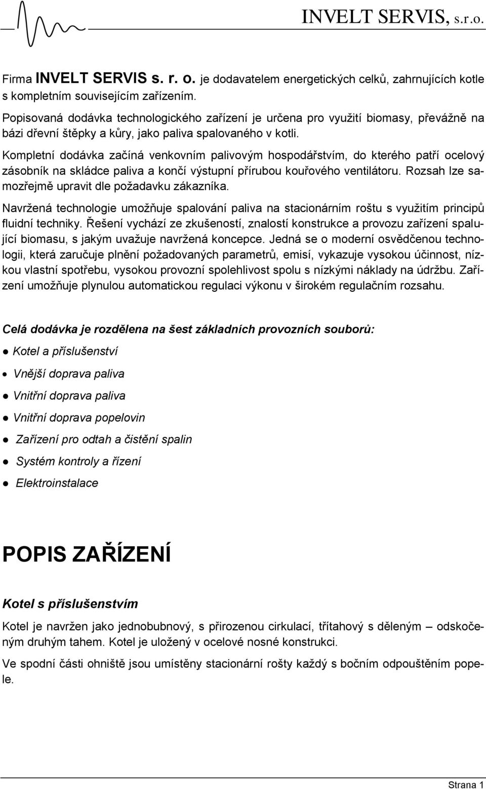 Kompletní dodávka začíná venkovním palivovým hospodářstvím, do kterého patří ocelový zásobník na skládce paliva a končí výstupní přírubou kouřového ventilátoru.