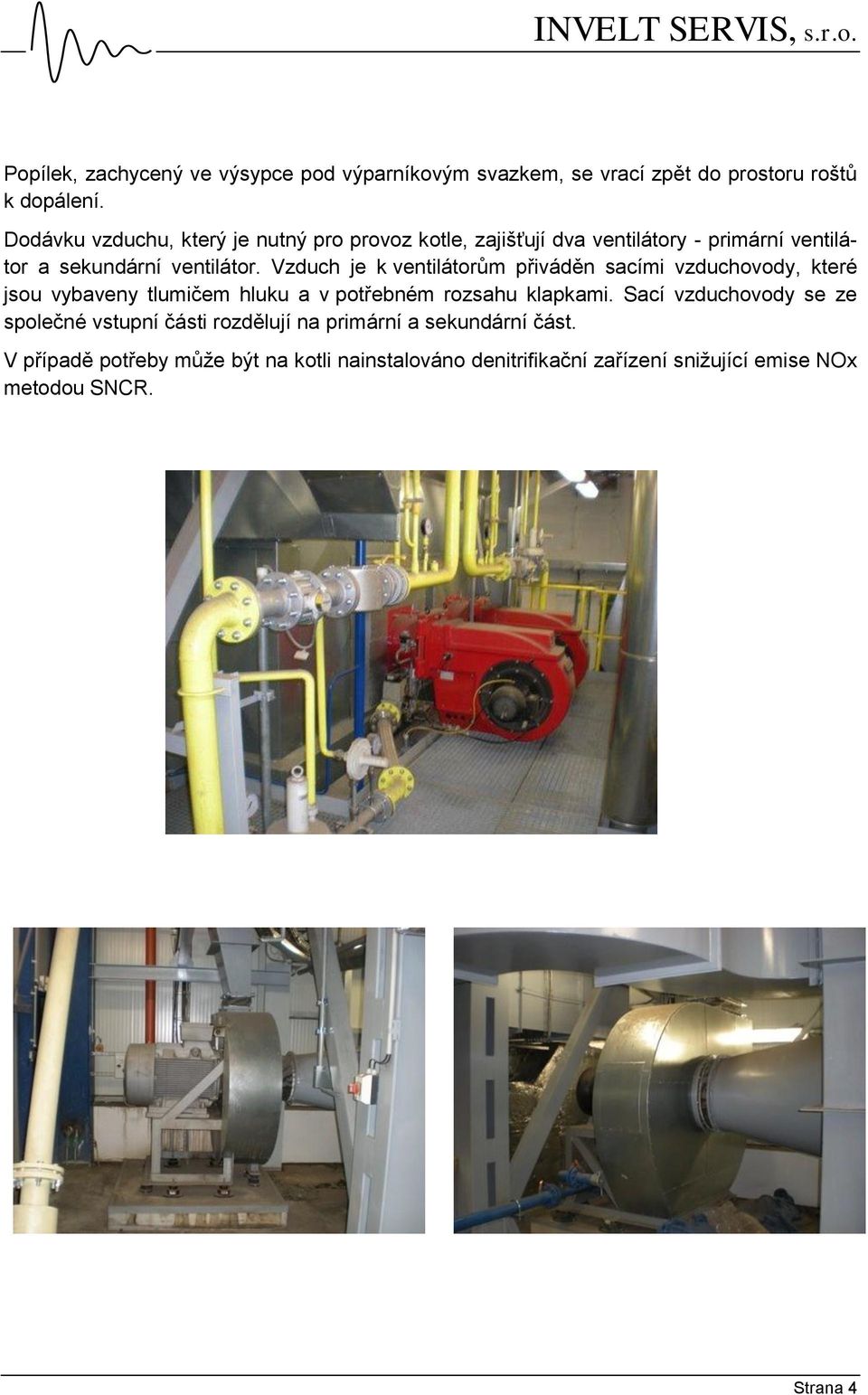 Vzduch je k ventilátorům přiváděn sacími vzduchovody, které jsou vybaveny tlumičem hluku a v potřebném rozsahu klapkami.