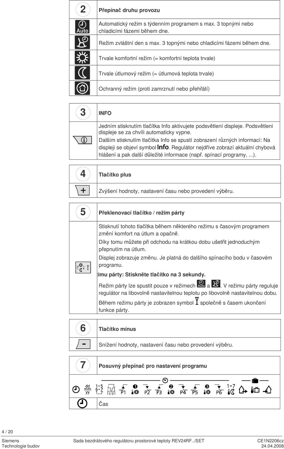 rvale komfortní režim (= komfortní teplota trvale) rvale útlumový režim (= útlumová teplota trvale) Ochranný režim (proti zamrznutí nebo pehátí) 3 INFO Jedním stisknutím tlaítka Info aktivujete