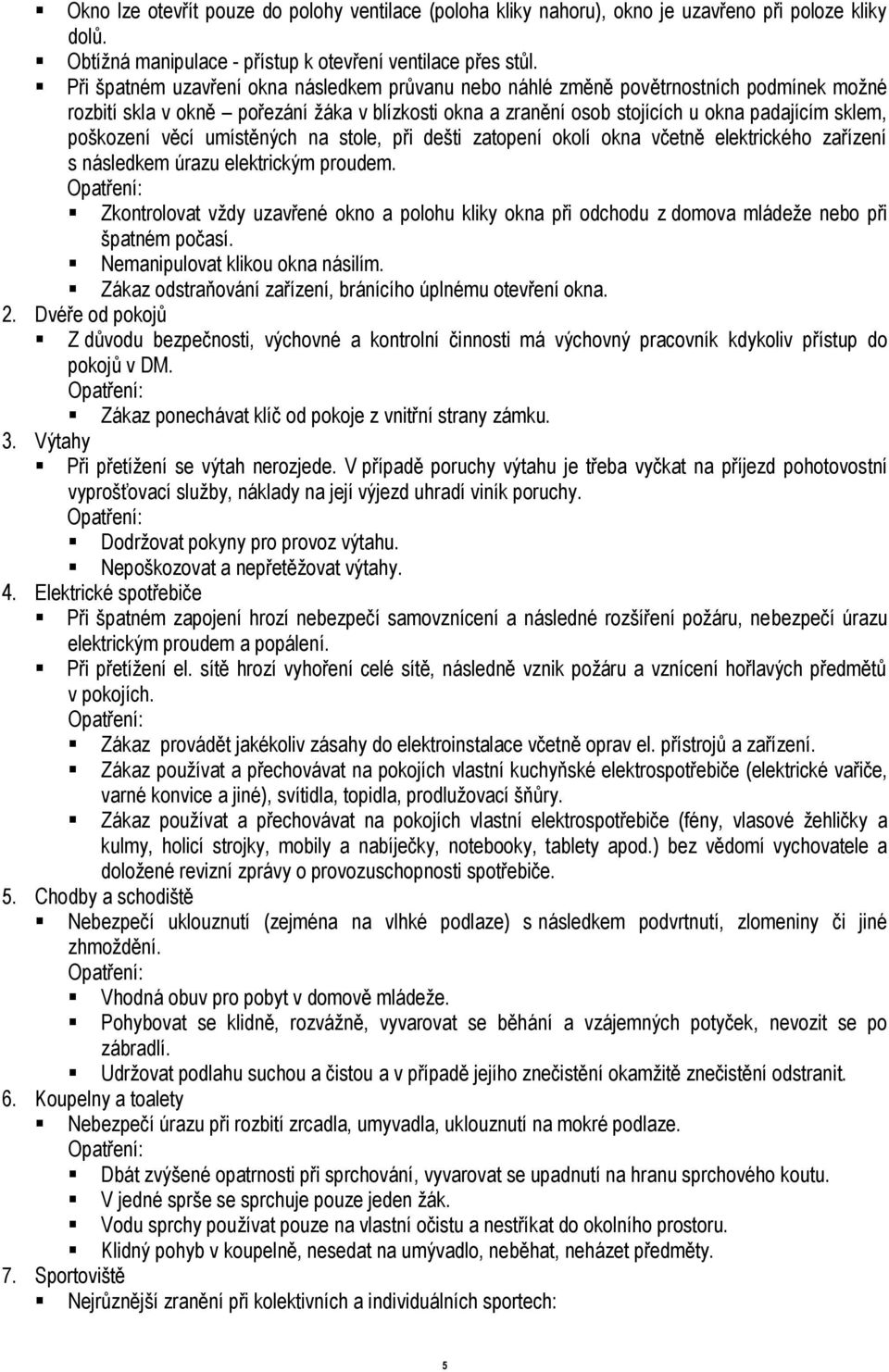 poškození věcí umístěných na stole, při dešti zatopení okolí okna včetně elektrického zařízení s následkem úrazu elektrickým proudem.