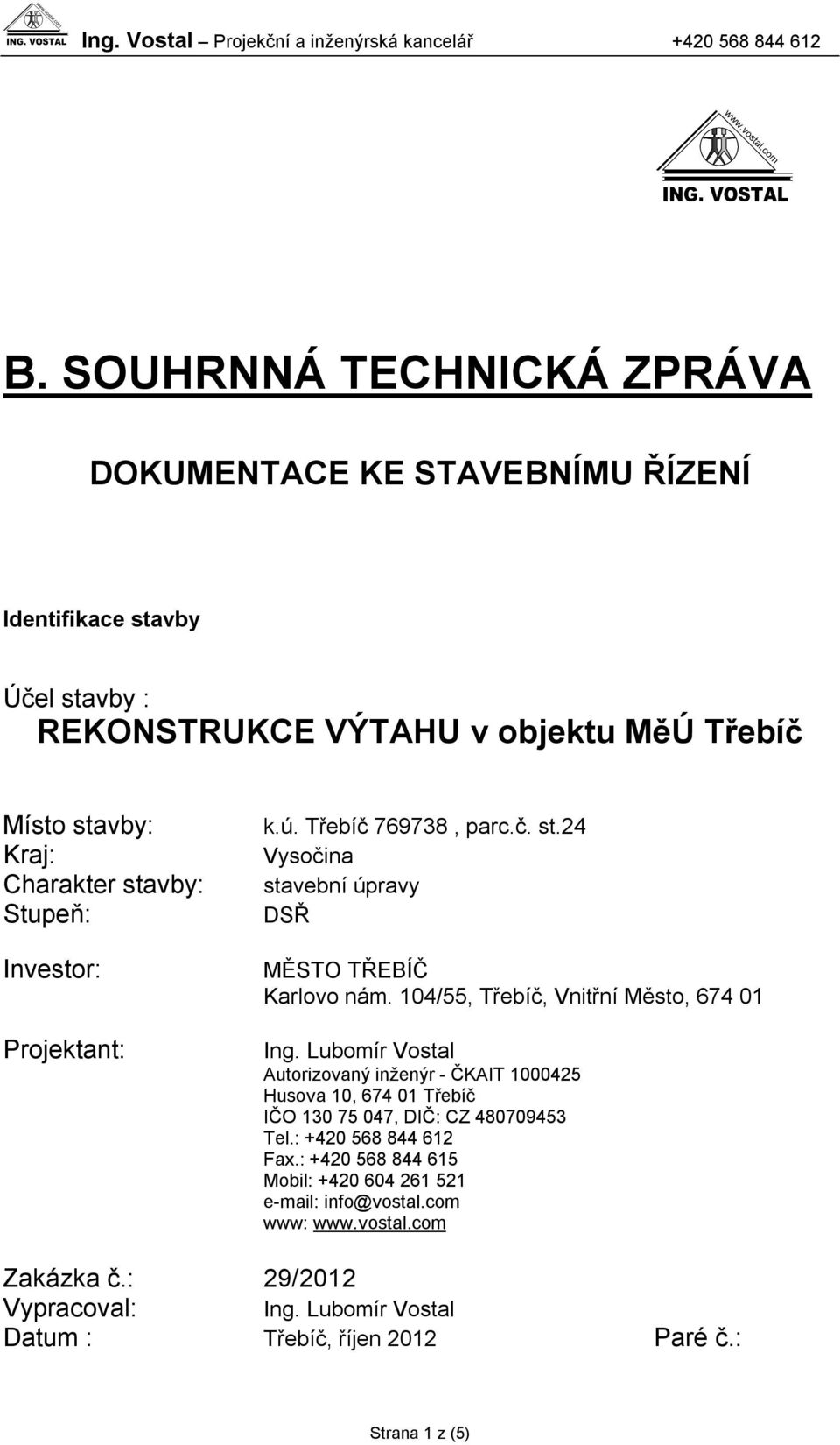 104/55, Třebíč, Vnitřní Město, 674 01 Ing. Lubomír Vostal Autorizovaný inženýr - ČKAIT 1000425 Husova 10, 674 01 Třebíč IČO 130 75 047, DIČ: CZ 480709453 Tel.