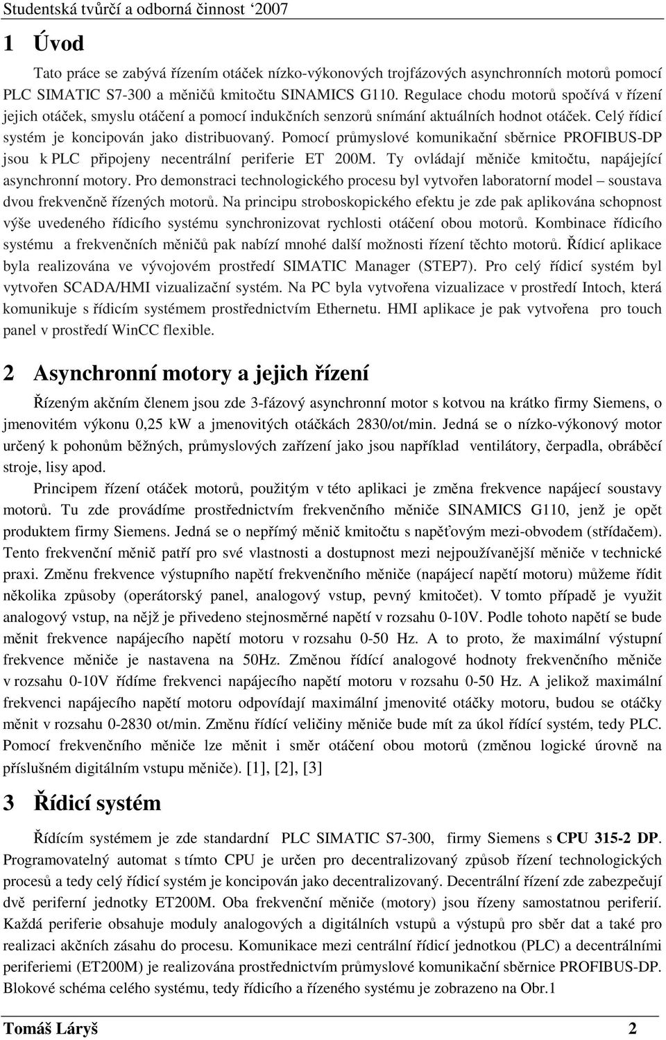 Pomocí průmyslové komunikační sběrnice PROFIBUS-DP jsou k PLC připojeny necentrální periferie ET 200M. Ty ovládají měniče kmitočtu, napájející asynchronní motory.