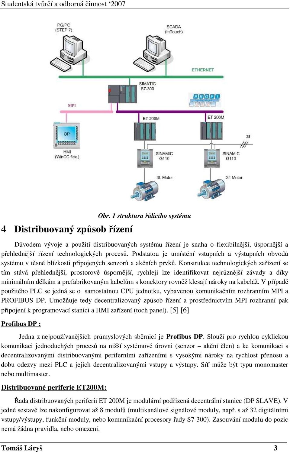 Podstatou je umístění vstupních a výstupních obvodů systému v těsné blízkosti připojených senzorů a akčních prvků.