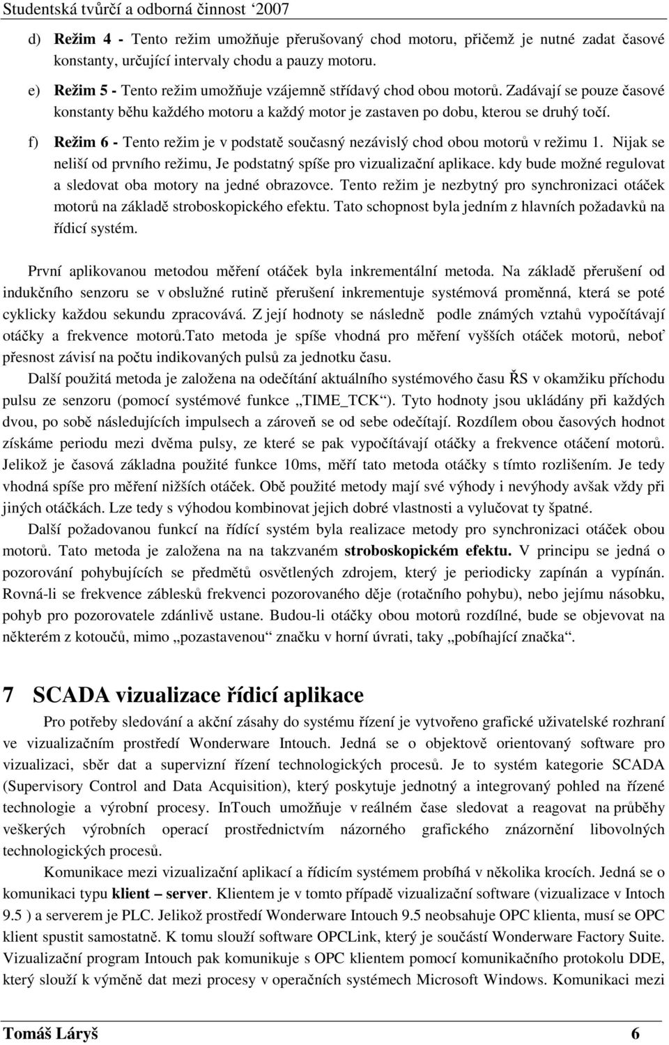 f) Režim 6 - Tento režim je v podstatě současný nezávislý chod obou motorů v režimu 1. Nijak se neliší od prvního režimu, Je podstatný spíše pro vizualizační aplikace.