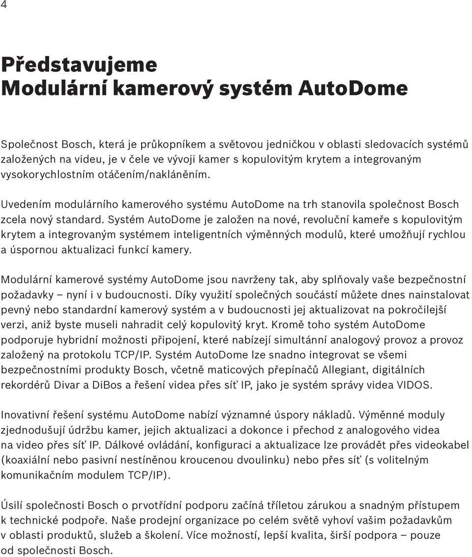 Systém AutoDome je založen na nové, revoluční kameře s kopulovitým krytem a integrovaným systémem inteligentních výměnných modulů, které umožňují rychlou a úspornou aktualizaci funkcí kamery.