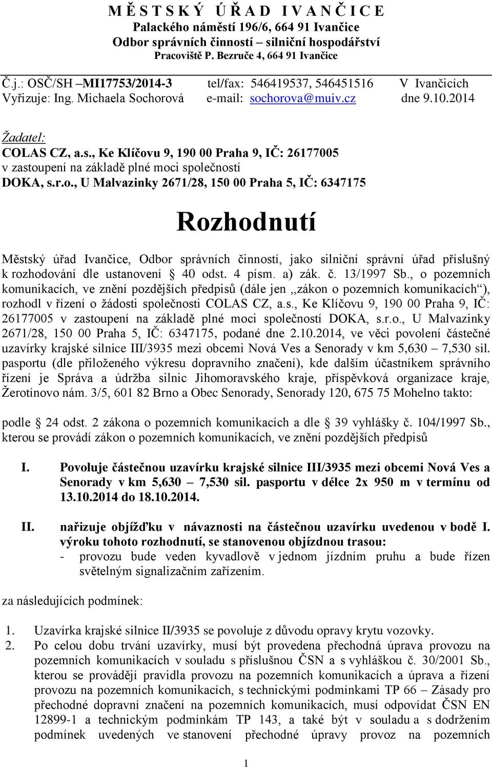 chorova@muiv.cz dne 9.10.2014 Žadatel: COLAS CZ, a.s., Ke Klíčovu 9, 190 00 Praha 9, IČ: 26177005 v zastoupení na základě plné moci společností DOKA, s.r.o., U Malvazinky 2671/28, 150 00 Praha 5, IČ: 6347175 Rozhodnutí Městský úřad Ivančice, Odbor správních činností, jako silniční správní úřad příslušný k rozhodování dle ustanovení 40 odst.