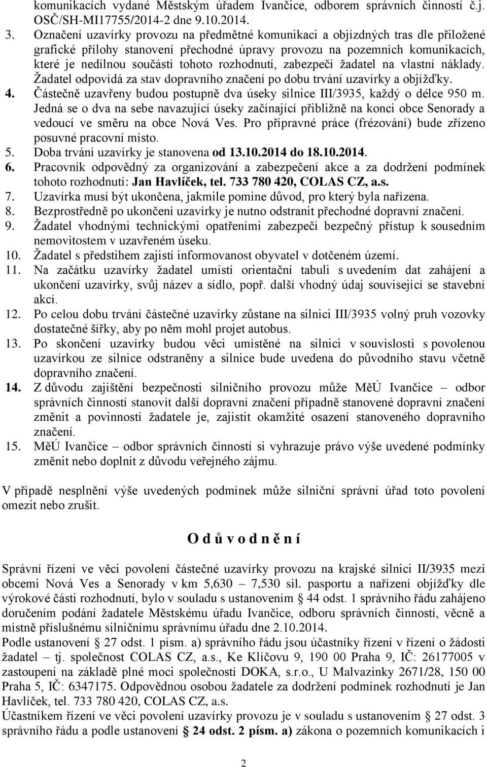 rozhodnutí, zabezpečí žadatel na vlastní náklady. Žadatel odpovídá za stav dopravního značení po dobu trvání uzavírky a objížďky. 4.