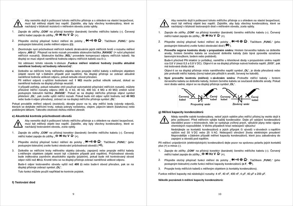 (jeho postupným tisknutím) zvolte měření odporu (Ω). 3. Zkontrolujte nyní průchodnost měřících kabelů zkratováním jejich měřících hrotů v rozsahu měření odporu 400 Ω.