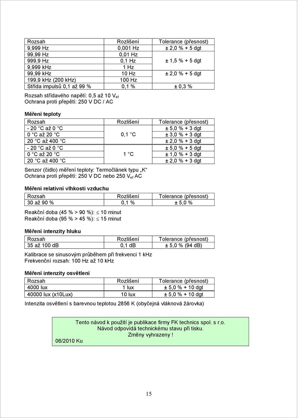 C ± 5,0 % + 5 dgt 0 C až 20 C 1 C ± 1,0 % + 3 dgt 20 C až 400 C ± 2,0 % + 3 dgt Senzor (čidlo) měření teploty: Termočlánek typu K Ochrana proti přepětí: 250 V DC nebo 250 V ef AC Měření relativní