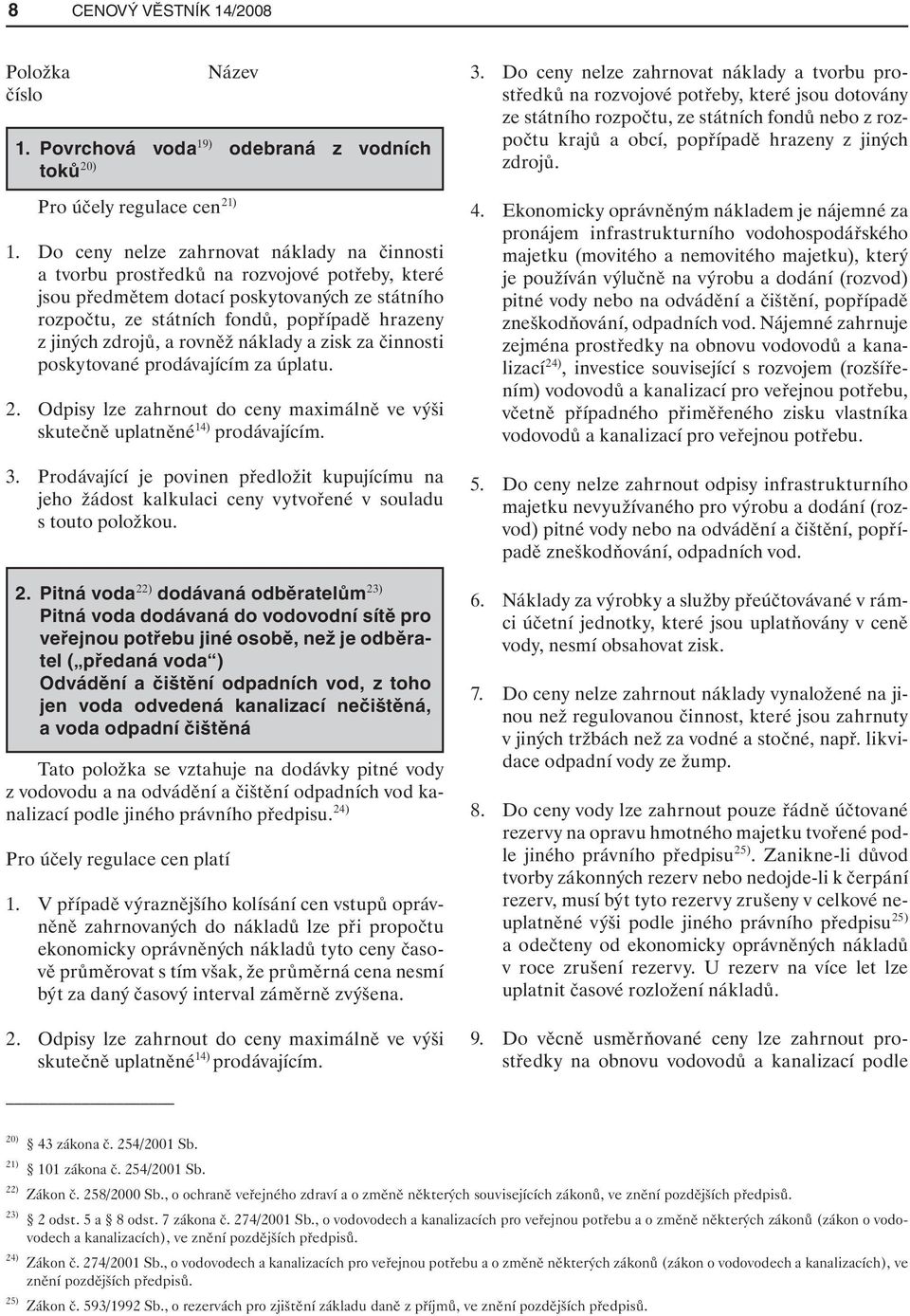 zdrojů, a rovněž náklady a zisk za činnosti poskytované prodávajícím za úplatu. 2. Odpisy lze zahrnout do ceny maximálně ve výši skutečně uplatněné 14) prodávajícím. 3.