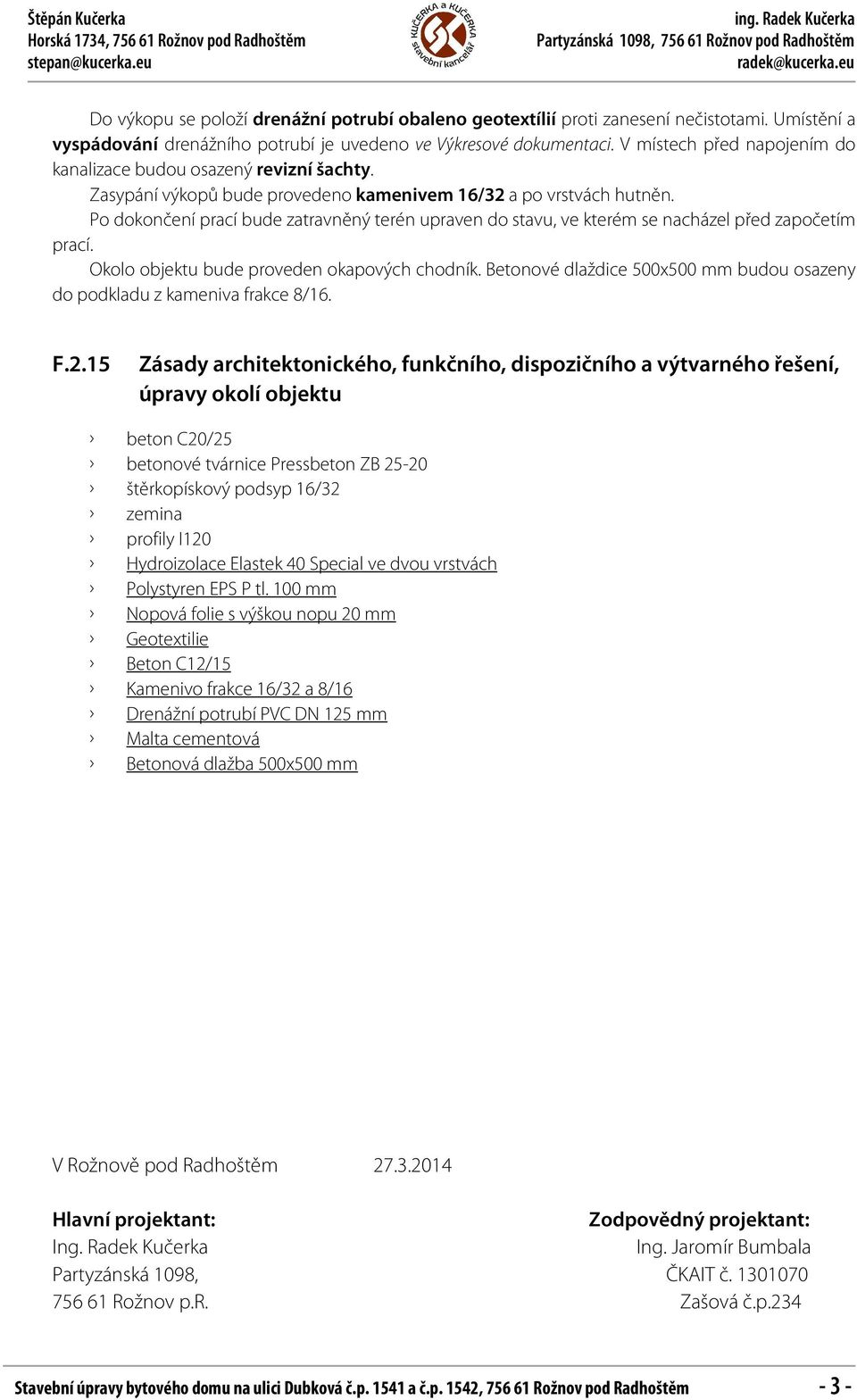 V místech před napojením do kanalizace budou osazený revizní šachty. Zasypání výkopů bude provedeno kamenivem 16/32 a po vrstvách hutněn.