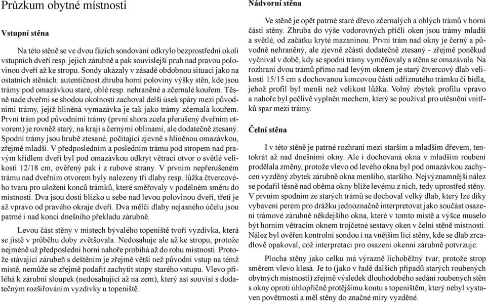 Sondy ukázaly v zásadě obdobnou situaci jako na ostatních stěnách: autentičnost zhruba horní poloviny výšky stěn, kde jsou trámy pod omazávkou staré, oblé resp. nehraněné a zčernalé kouřem.