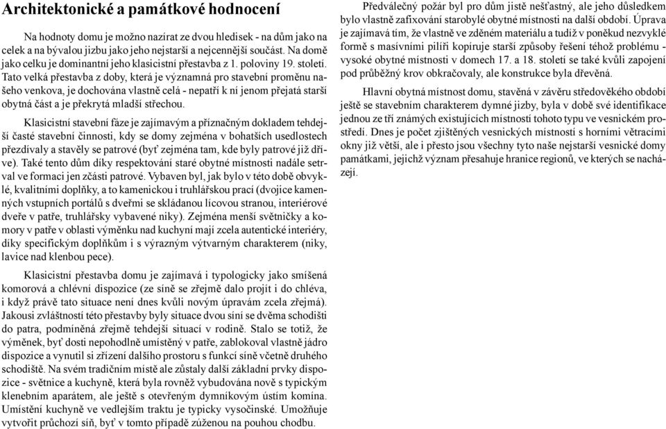 Tato velká přestavba z doby, která je významná pro stavební proměnu našeho venkova, je dochována vlastně celá - nepatří k ní jenom přejatá starší obytná část a je překrytá mladší střechou.