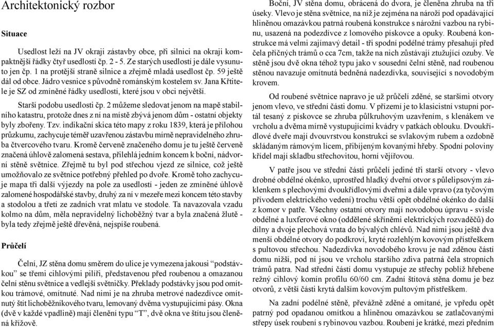 Jana Křtitele je SZ od zmíněné řádky usedlostí, které jsou v obci největší. Starší podobu usedlosti čp.