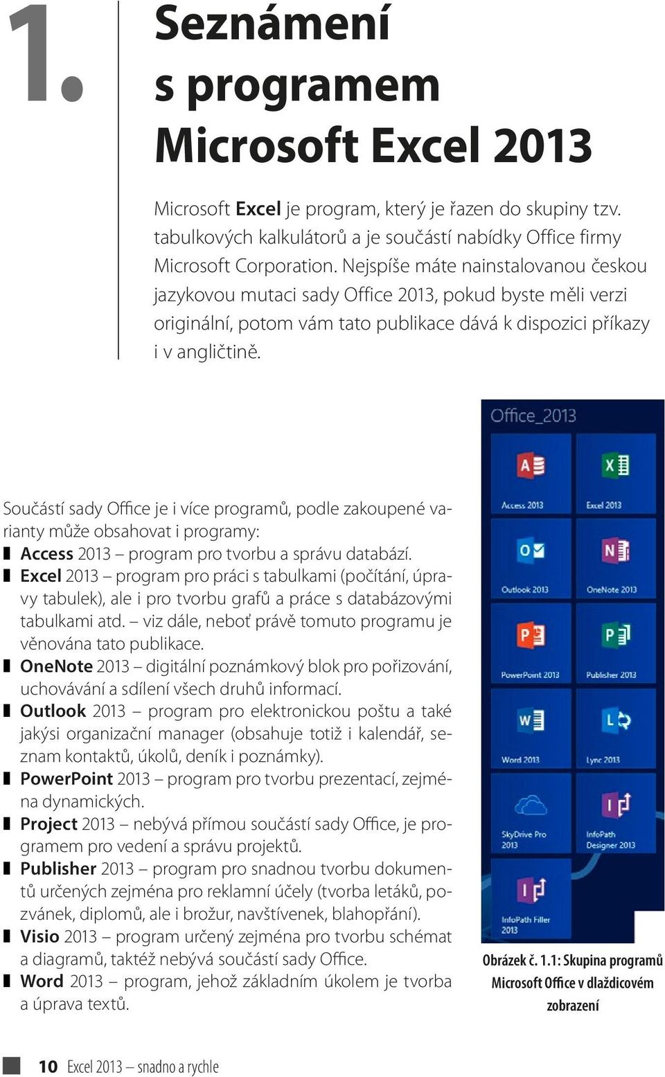 Součástí sady Office je i více programů, podle zakoupené varianty může obsahovat i programy: Access 2013 program pro tvorbu a správu databází.