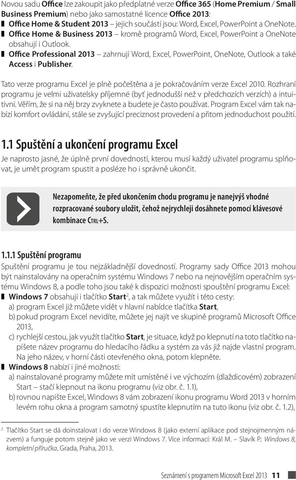 Office Professional 2013 zahrnují Word, Excel, PowerPoint, OneNote, Outlook a také Access i Publisher. Tato verze programu Excel je plně počeštěna a je pokračováním verze Excel 2010.