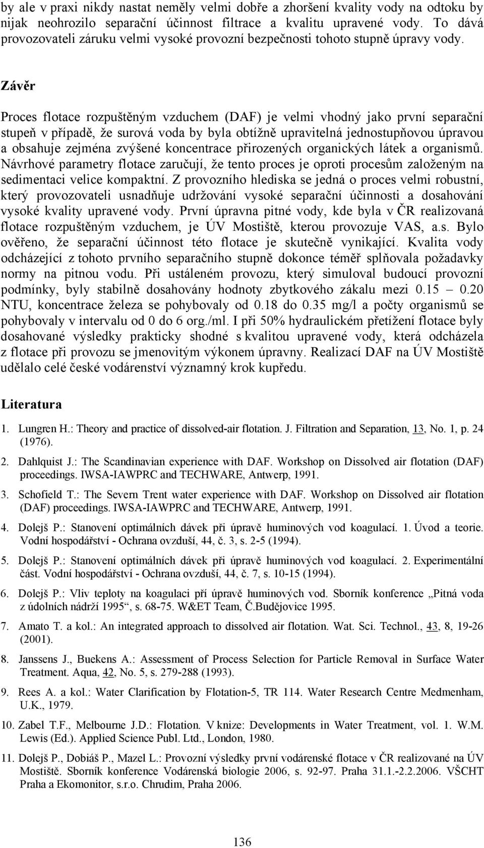 Závěr Proces flotace rozpuštěným vzduchem (DAF) je velmi vhodný jako první separační stupeň v případě, že surová voda by byla obtížně upravitelná jednostupňovou úpravou a obsahuje zejména zvýšené