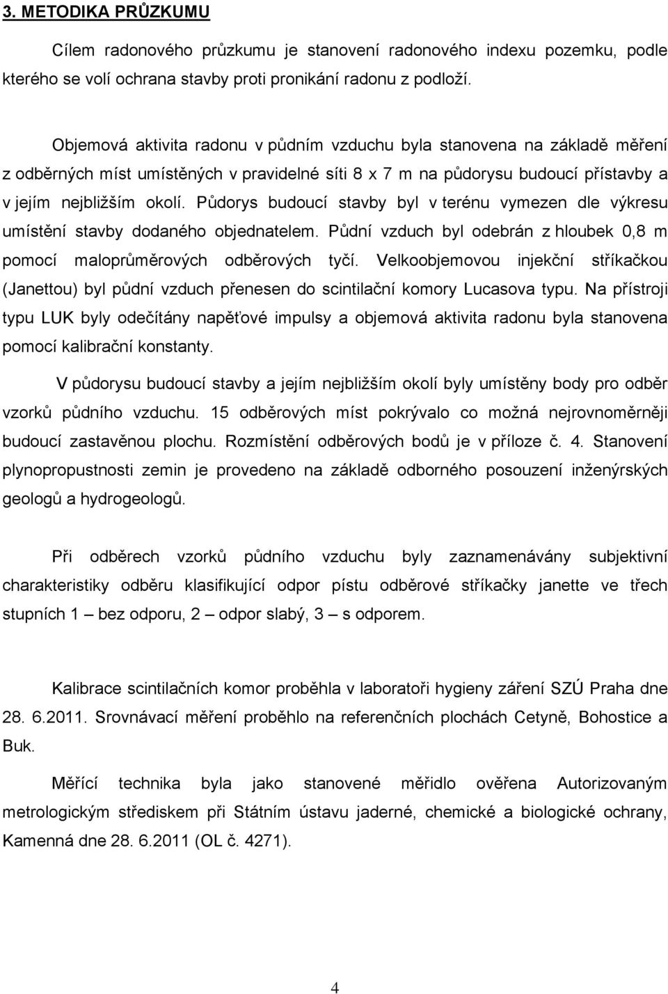 Půdorys budoucí stavby byl v terénu vymezen dle výkresu umístění stavby dodaného objednatelem. Půdní vzduch byl odebrán z hloubek 0,8 m pomocí maloprůměrových odběrových tyčí.