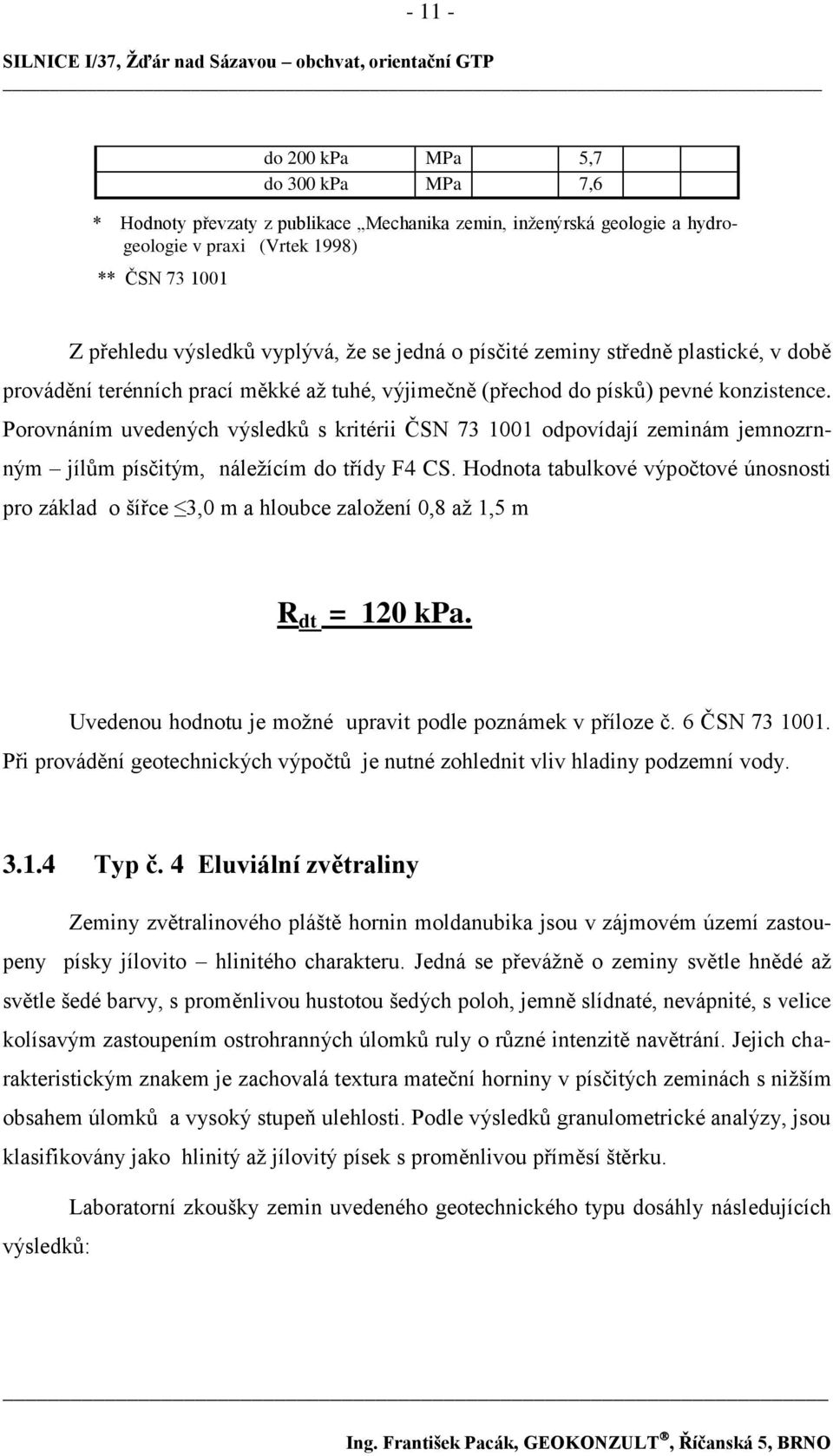 Porovnáním uvedených výsledků s kritérii ČSN 73 1001 odpovídají zeminám jemnozrnným jílům písčitým, náleţícím do třídy F4 CS.