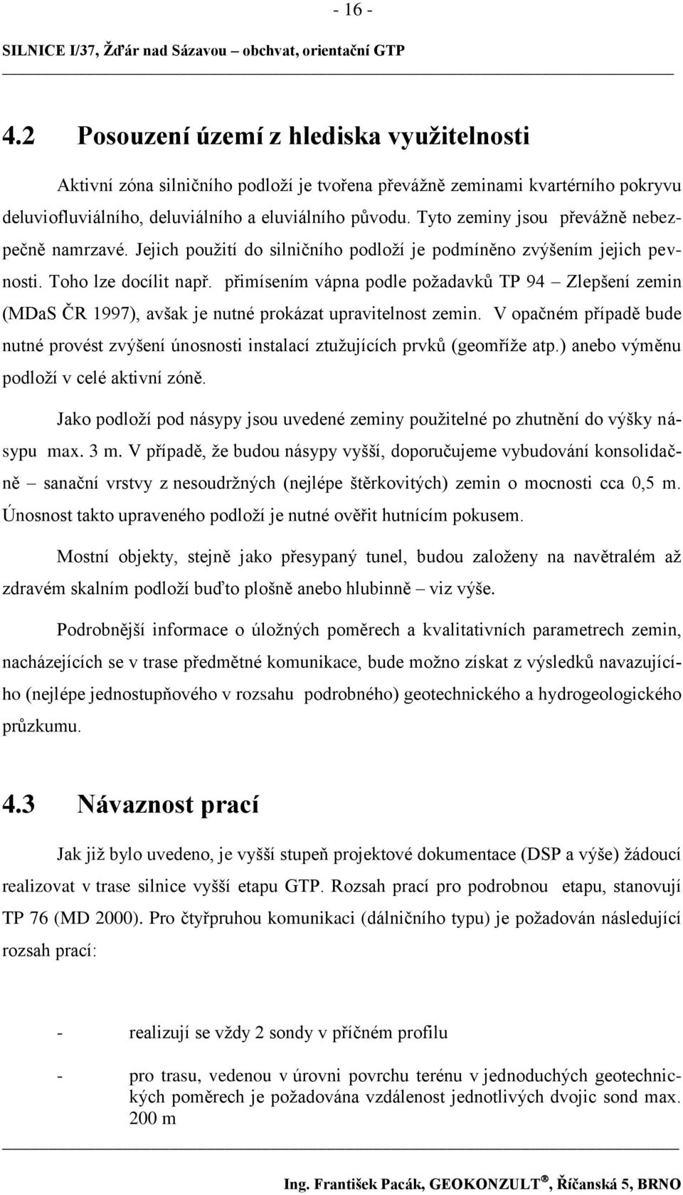 přimísením vápna podle poţadavků TP 94 Zlepšení zemin (MDaS ČR 1997), avšak je nutné prokázat upravitelnost zemin.