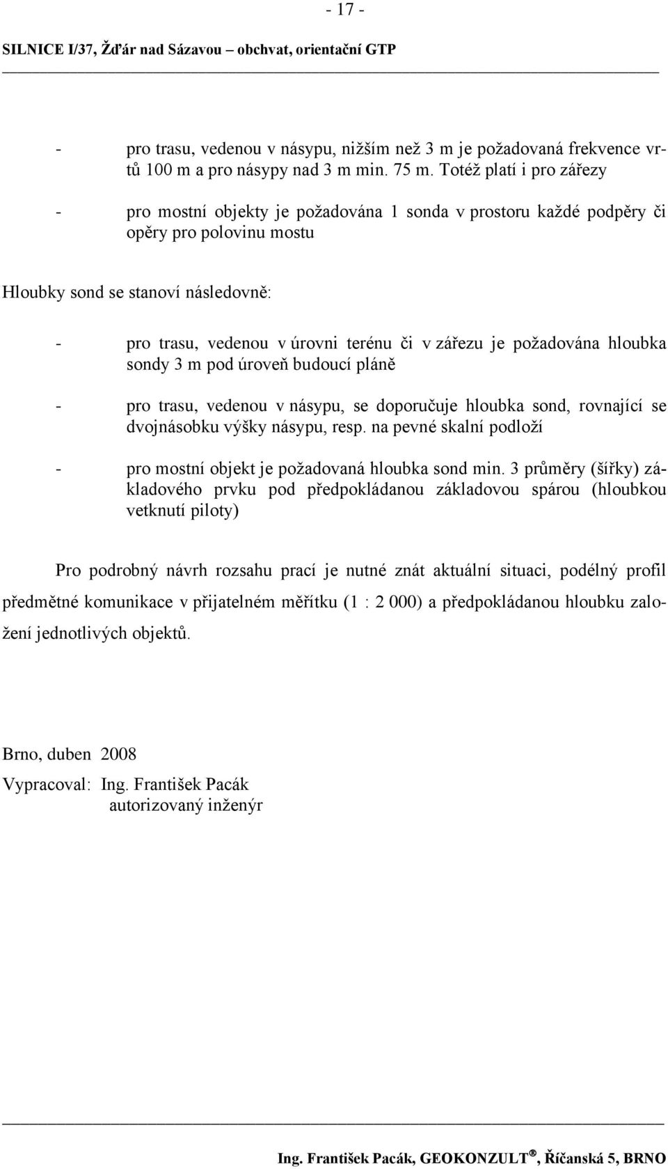 zářezu je poţadována hloubka sondy 3 m pod úroveň budoucí pláně - pro trasu, vedenou v násypu, se doporučuje hloubka sond, rovnající se dvojnásobku výšky násypu, resp.