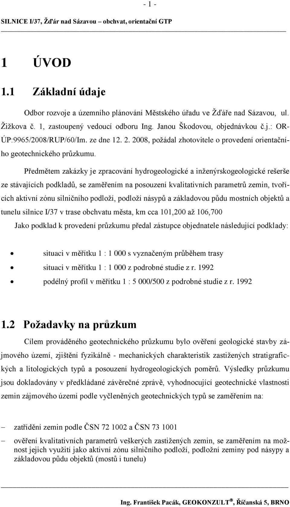 Předmětem zakázky je zpracování hydrogeologické a inţenýrskogeologické rešerše ze stávajících podkladů, se zaměřením na posouzení kvalitativních parametrů zemin, tvořících aktivní zónu silničního