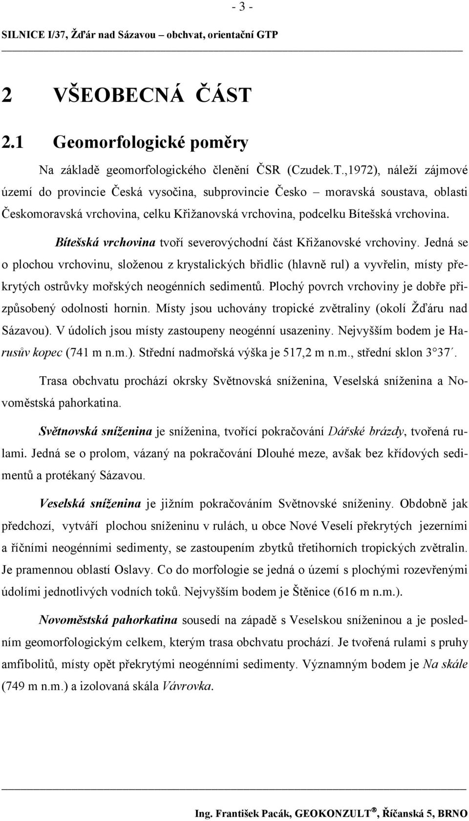 ,1972), náleţí zájmové území do provincie Česká vysočina, subprovincie Česko moravská soustava, oblasti Českomoravská vrchovina, celku Křiţanovská vrchovina, podcelku Bítešská vrchovina.