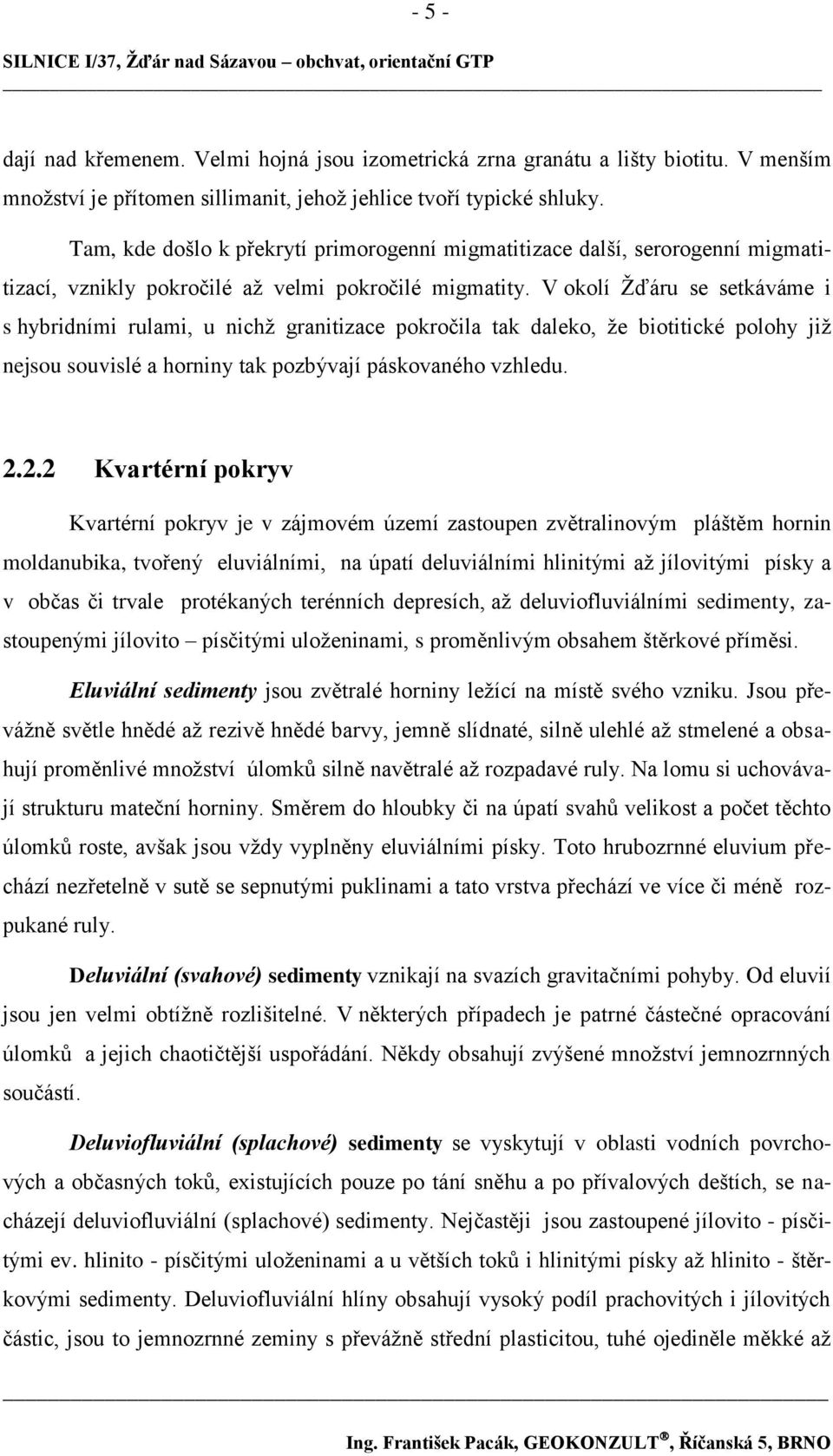 V okolí Ţďáru se setkáváme i s hybridními rulami, u nichţ granitizace pokročila tak daleko, ţe biotitické polohy jiţ nejsou souvislé a horniny tak pozbývají páskovaného vzhledu. 2.