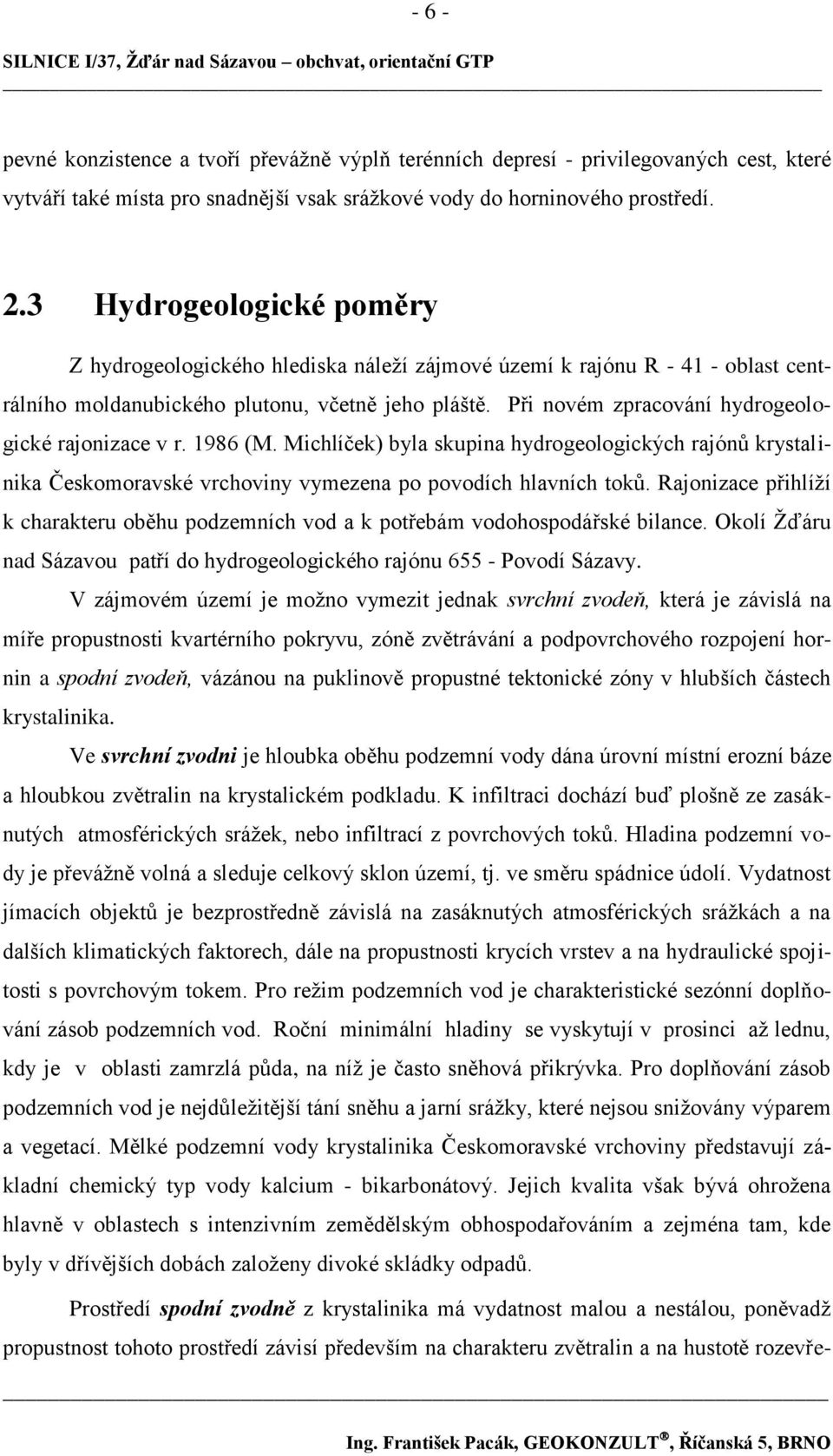 Při novém zpracování hydrogeologické rajonizace v r. 1986 (M. Michlíček) byla skupina hydrogeologických rajónů krystalinika Českomoravské vrchoviny vymezena po povodích hlavních toků.