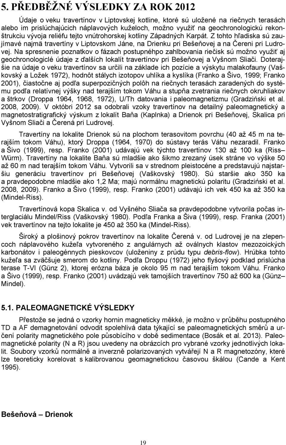 Na spresnenie poznatkov o fázach postupnéhpo zahlbovania riečisk sú možno využiť aj geochronologiclé údaje z ďalších lokalít travertínov pri Bešeňovej a Vyšnom Sliači.