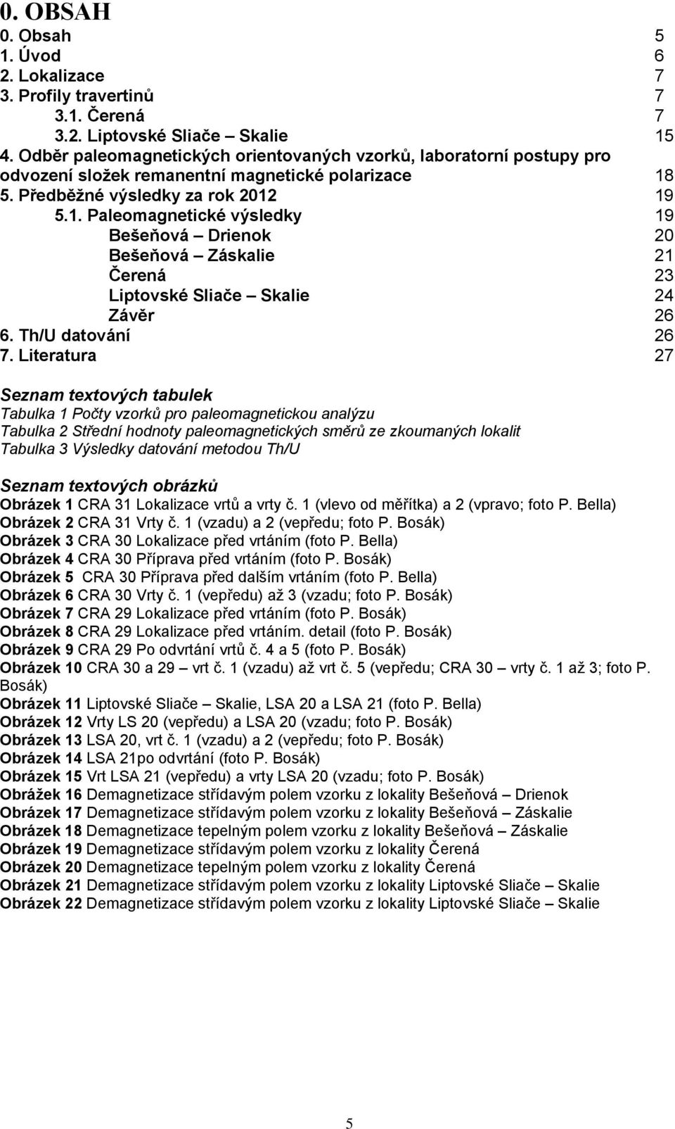 5. Předběžné výsledky za rok 2012 19 5.1. Paleomagnetické výsledky 19 Bešeňová Drienok 20 Bešeňová Záskalie 21 Čerená 23 Liptovské Sliače Skalie 24 Závěr 26 6. Th/U datování 26 7.